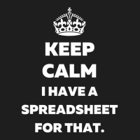 Keep Calm I Have A Spreadsheet For That   Funny Ac Classic T-shirt | Artistshot