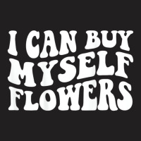 I Can Buy Myself Flowers T Shirt T-shirt | Artistshot