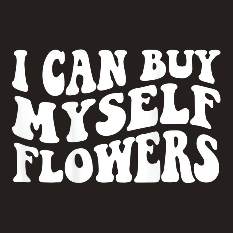 I Can Buy Myself Flowers T Shirt Tank Top | Artistshot