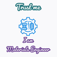 Trust Me I Am A Materials Engineer Summer T-shirt | Artistshot