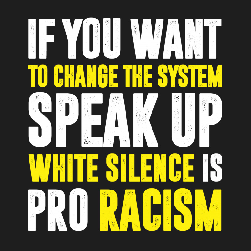 If You Want To Change The System Speak Up White Silence Is Pro Racism Classic T-shirt | Artistshot