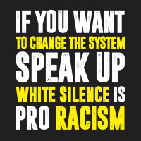 If You Want To Change The System Speak Up White Silence Is Pro Racism T-shirt | Artistshot