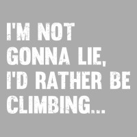 Climbing Im Not Gonna Lie Id Rather Be Climbing T-shirt | Artistshot