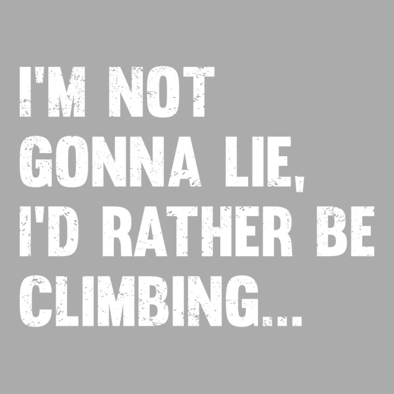 Climbing Im Not Gonna Lie Id Rather Be Climbing T-shirt | Artistshot