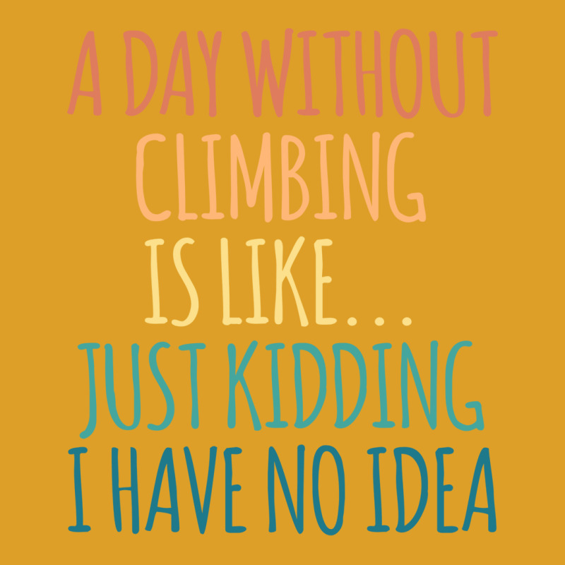 A Day Without Climbing Is Like Just Kidding I Have T-shirt | Artistshot