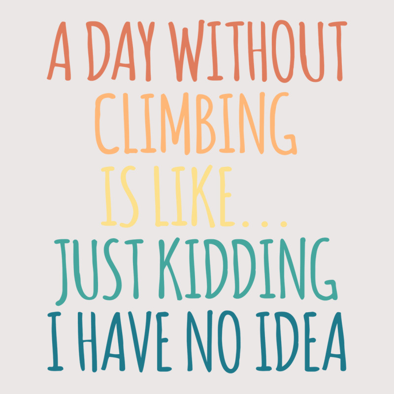 A Day Without Climbing Is Like Just Kidding I Have Pocket T-shirt | Artistshot