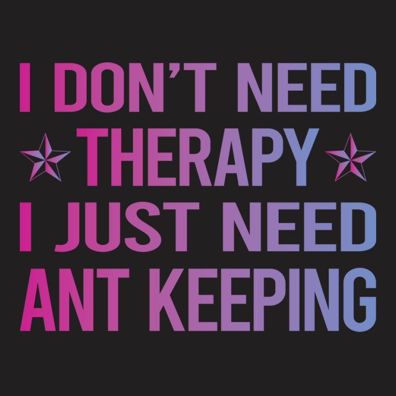 I Dont Need Therapy Ant Keeping Ants Myrmecology M T-shirt | Artistshot