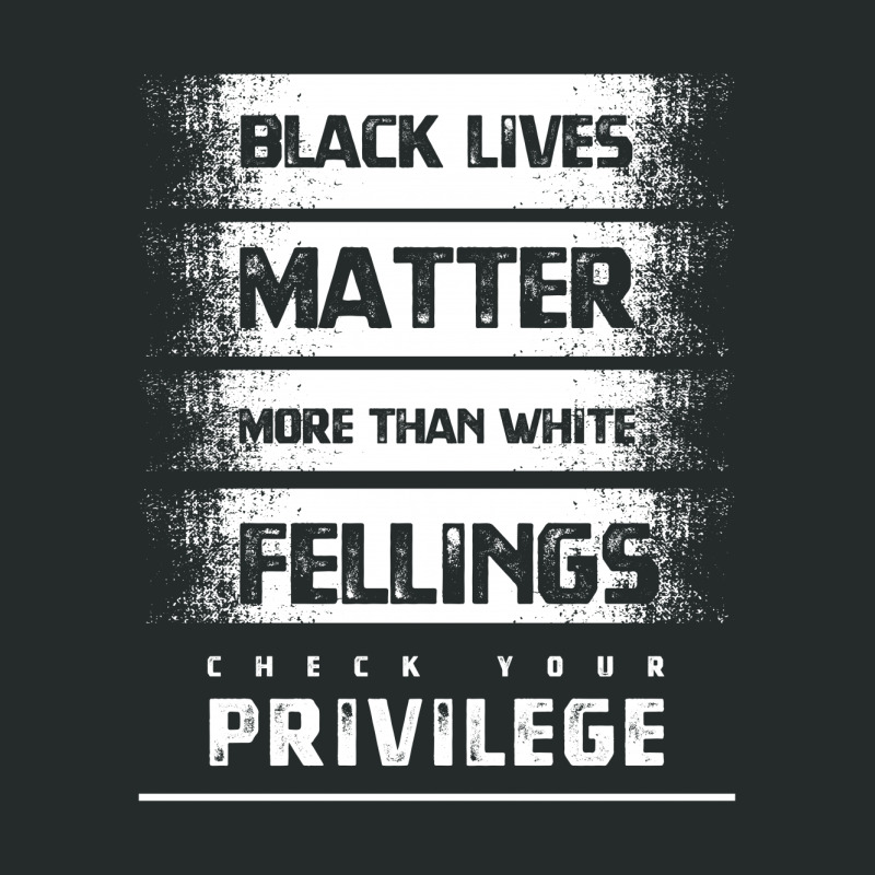 Black Lives Matter More Than White Feelings Check Privilege - Protest Women's Triblend Scoop T-shirt by Diogo Calheiros | Artistshot