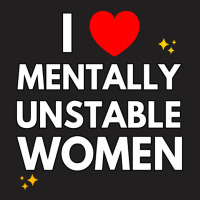 I Love Mentally Unstable Women Funny Ironic Meme L T-shirt | Artistshot