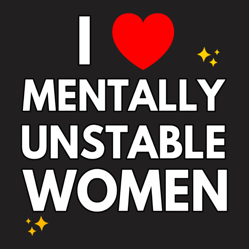 I Love Mentally Unstable Women Funny Ironic Meme L T-shirt | Artistshot