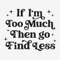 Funny If I'm Too Much Then Go Find Less Sweatshirt Classic T-shirt | Artistshot