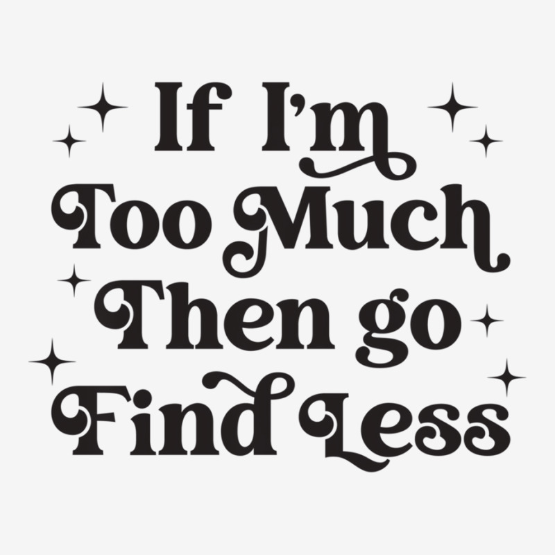 Funny If I'm Too Much Then Go Find Less Sweatshirt Classic T-shirt | Artistshot