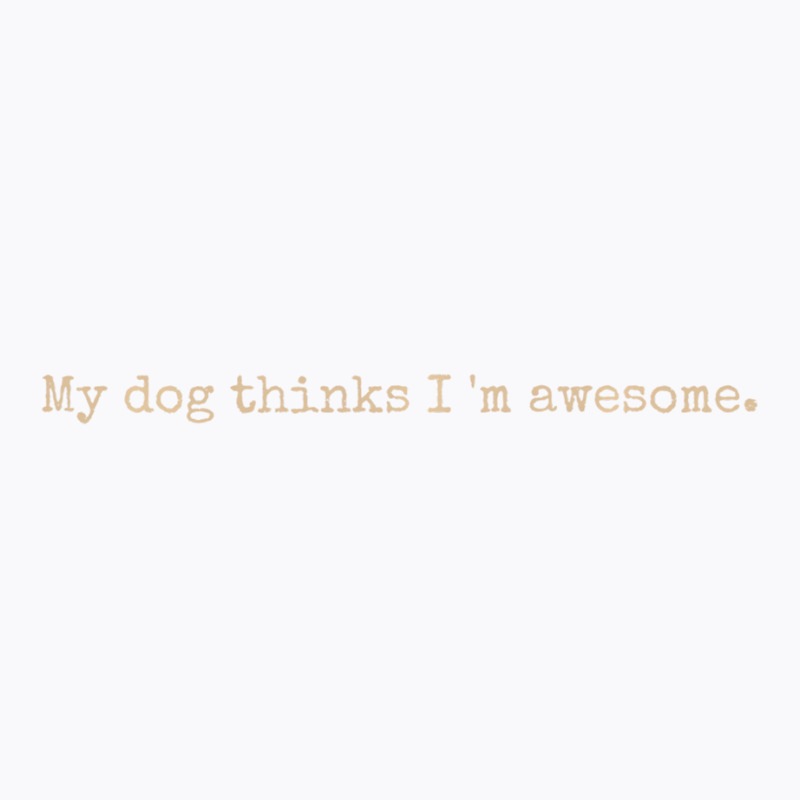 My Dog Thinks I'm Awesome Long Sleeve T Shirt T-shirt | Artistshot