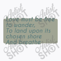 Love Must Be Free To Wander, To Land Upon Its Chos T-shirt | Artistshot