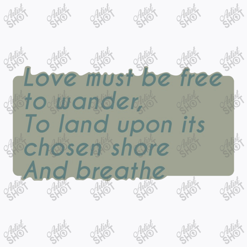 Love Must Be Free To Wander, To Land Upon Its Chos T-shirt | Artistshot