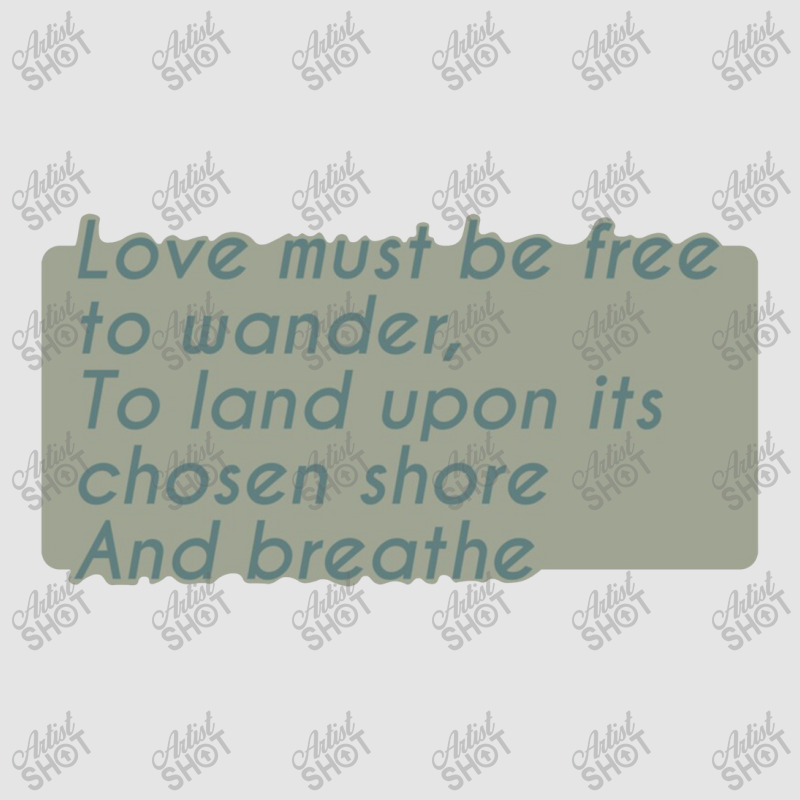 Love Must Be Free To Wander, To Land Upon Its Chos Exclusive T-shirt | Artistshot