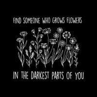 Find Someone Who Grows Flowers In The Darkest Part Graphic T-shirt | Artistshot