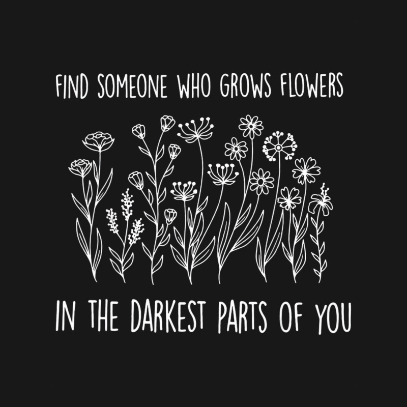 Find Someone Who Grows Flowers In The Darkest Part Flannel Shirt | Artistshot