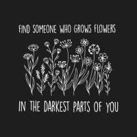 Find Someone Who Grows Flowers In The Darkest Part Classic T-shirt | Artistshot