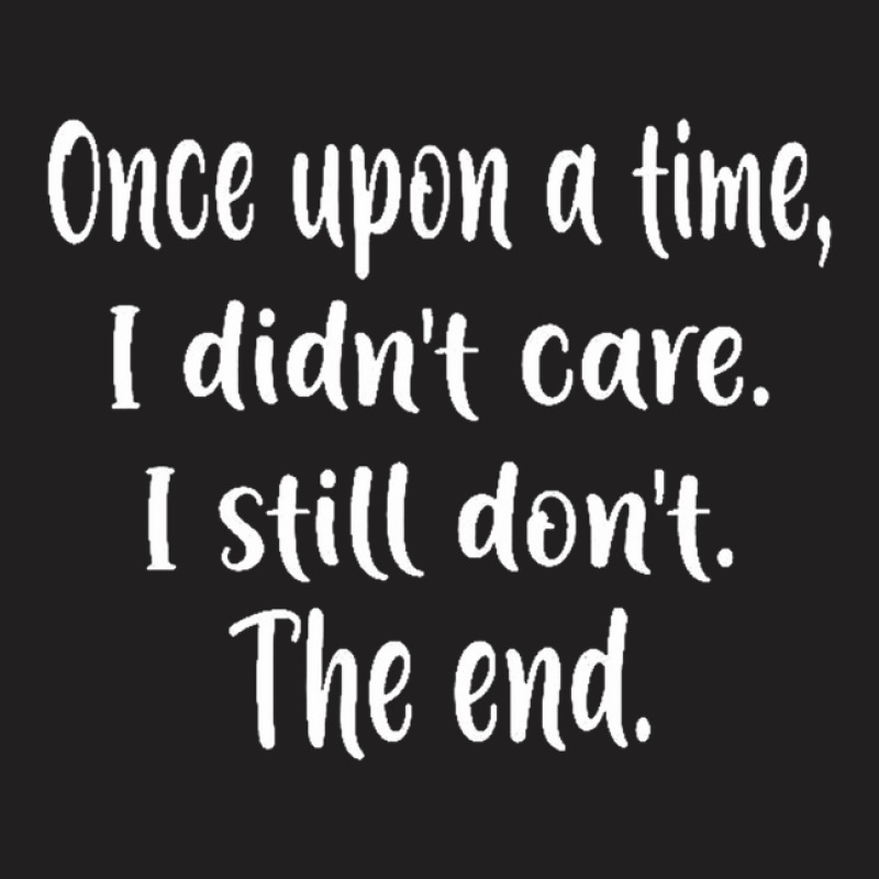 Once Upon A Time I Didnt Care I Still Dont The End1 T-shirt | Artistshot