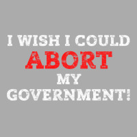 I Wish I Could Abort My Government Pro Choice Righ T-shirt | Artistshot