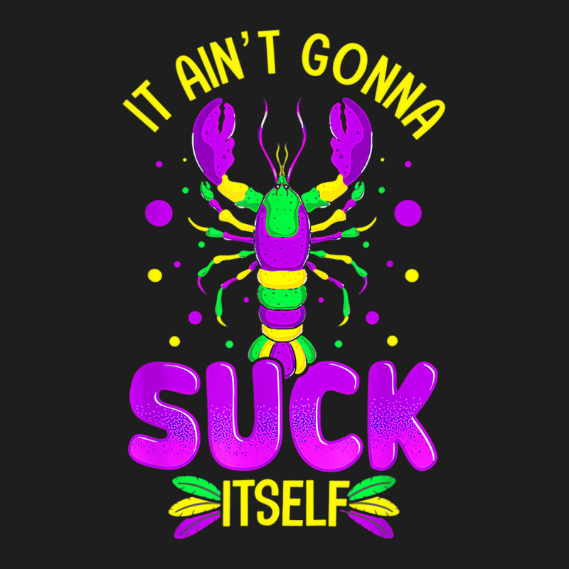 It Aint Going To Suck Itself Mardi Gras Funny Craw Classic T-shirt | Artistshot