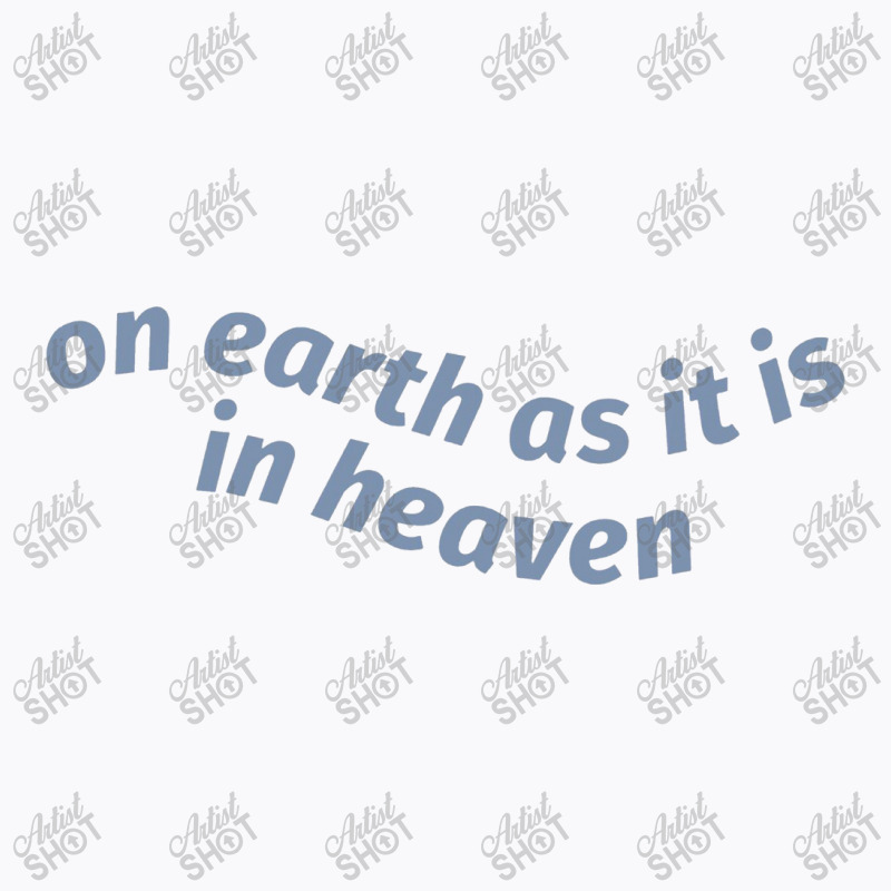 On Earth As It Is In Heaven T-shirt | Artistshot