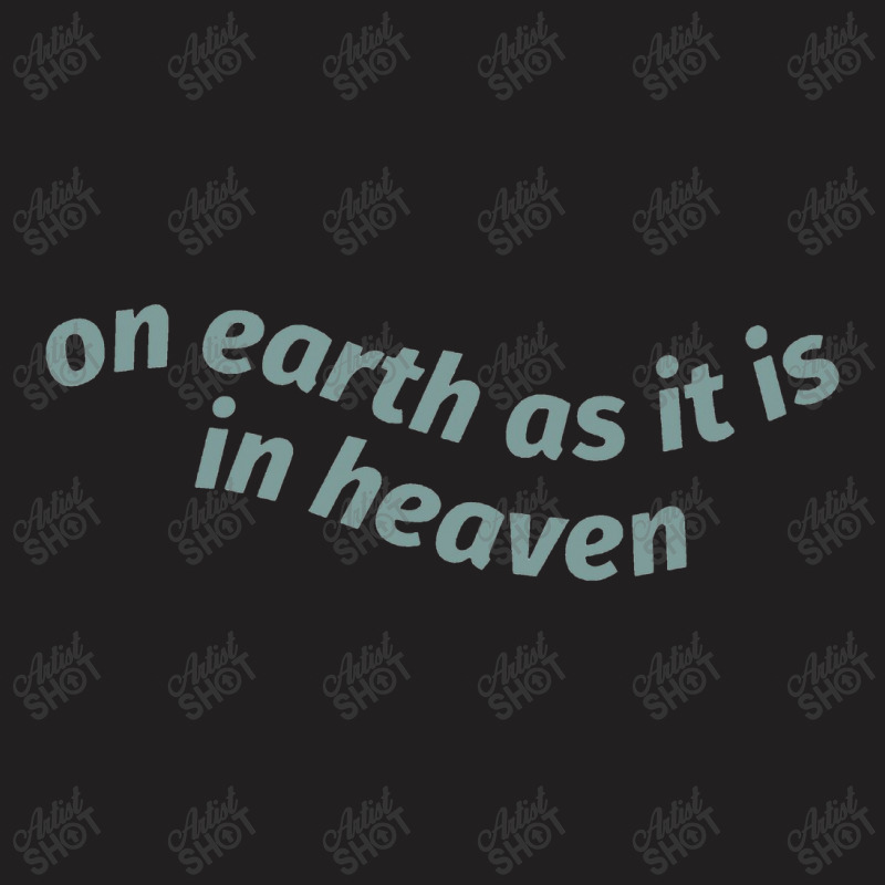 On Earth As It Is In Heaven T-shirt | Artistshot