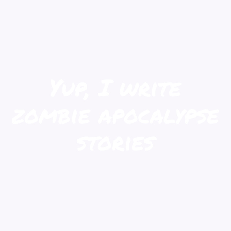 Yup I Write Zombie Apocalypse Stories Love Tank Top by dervenbakensz | Artistshot