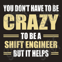 You Don't Have To Be Crazy To Be A Shift Engineer Tank Top | Artistshot