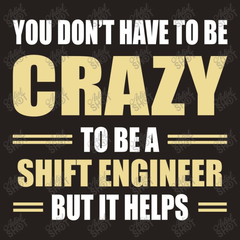 You Don't Have To Be Crazy To Be A Shift Engineer Tank Top | Artistshot