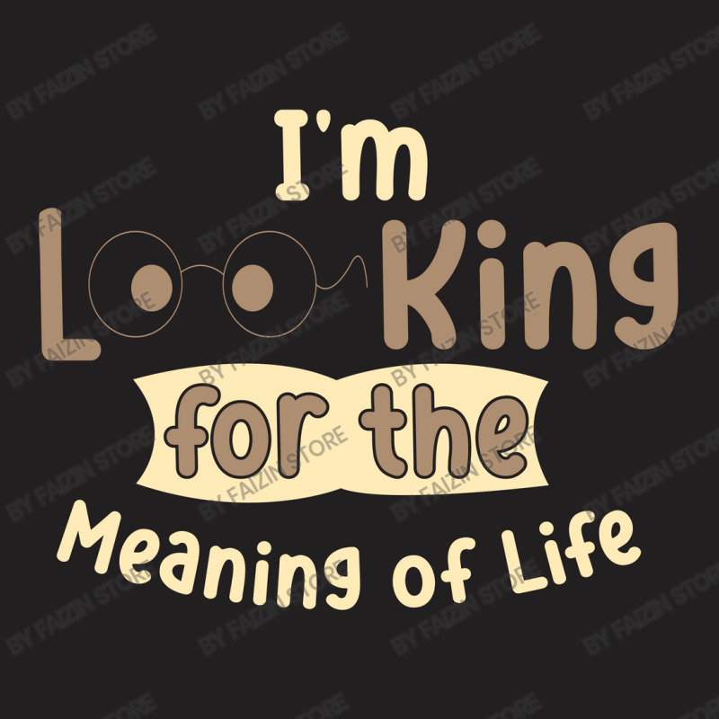 I'm Looking For The Meaning Of Life T-shirt | Artistshot