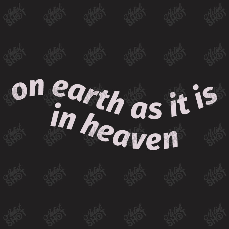 On Earth As It Is In Heaven T-shirt | Artistshot