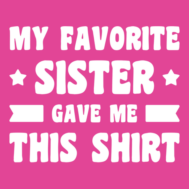 My Favorite Sister Gave Me This Shirt White T-Shirt by palokalgeau | Artistshot