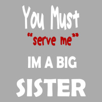 You Must Serve Me Im A Big Sister T-shirt | Artistshot