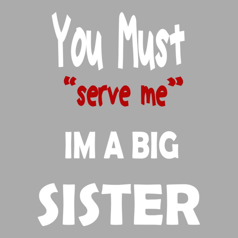 You Must Serve Me Im A Big Sister T-Shirt by amorajankuk | Artistshot