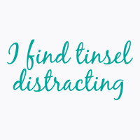 I Find Tinsel Distracting T-shirt | Artistshot