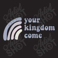 Your Kingdom Come T-shirt | Artistshot