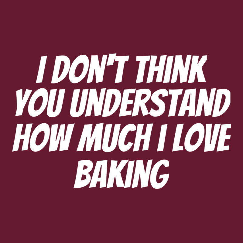 I Dont Think You Understand How Much I Love Baking Classic T-shirt by davazidressc | Artistshot