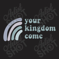 Your Kingdom Come T-shirt | Artistshot