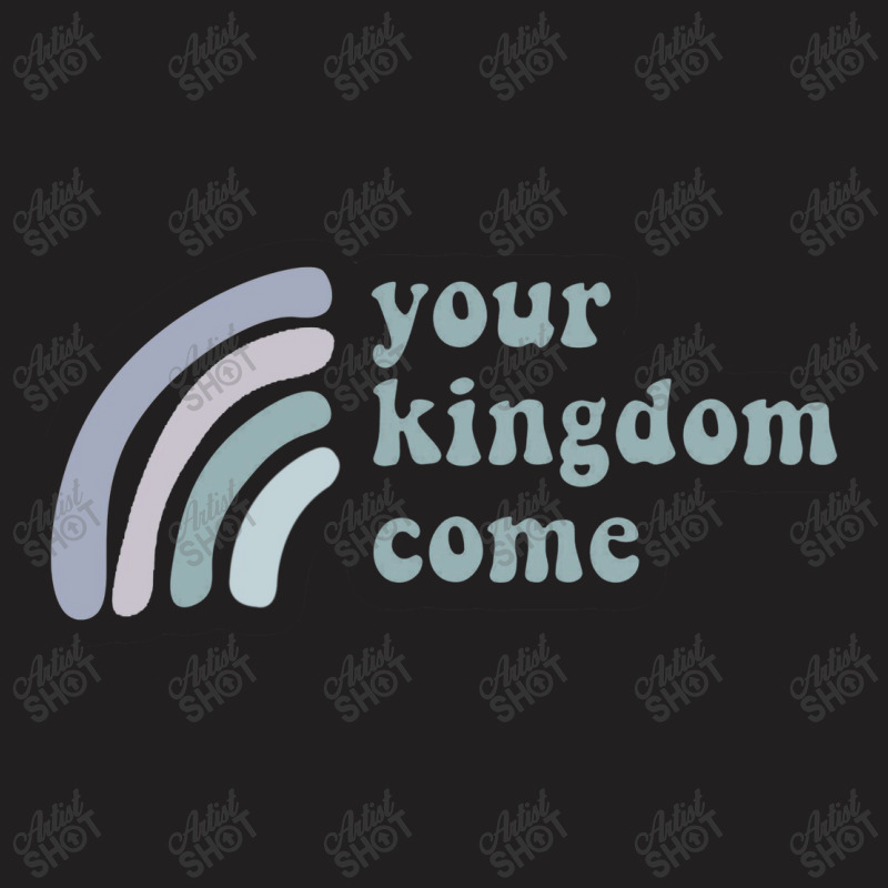 Your Kingdom Come T-shirt | Artistshot