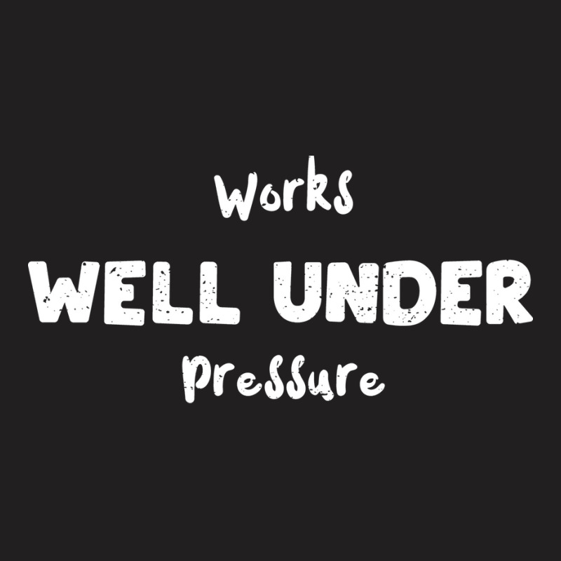 Works Well Under Pressure Humor T-shirt | Artistshot