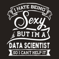 I Hate Being Sexy But Im A Data Scientist Funny Hu Tank Top | Artistshot