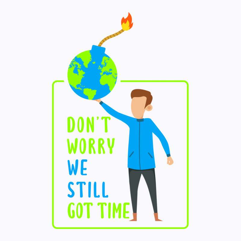 Dont Worry We Still Got Time Earth Day Climate Cha T-shirt | Artistshot