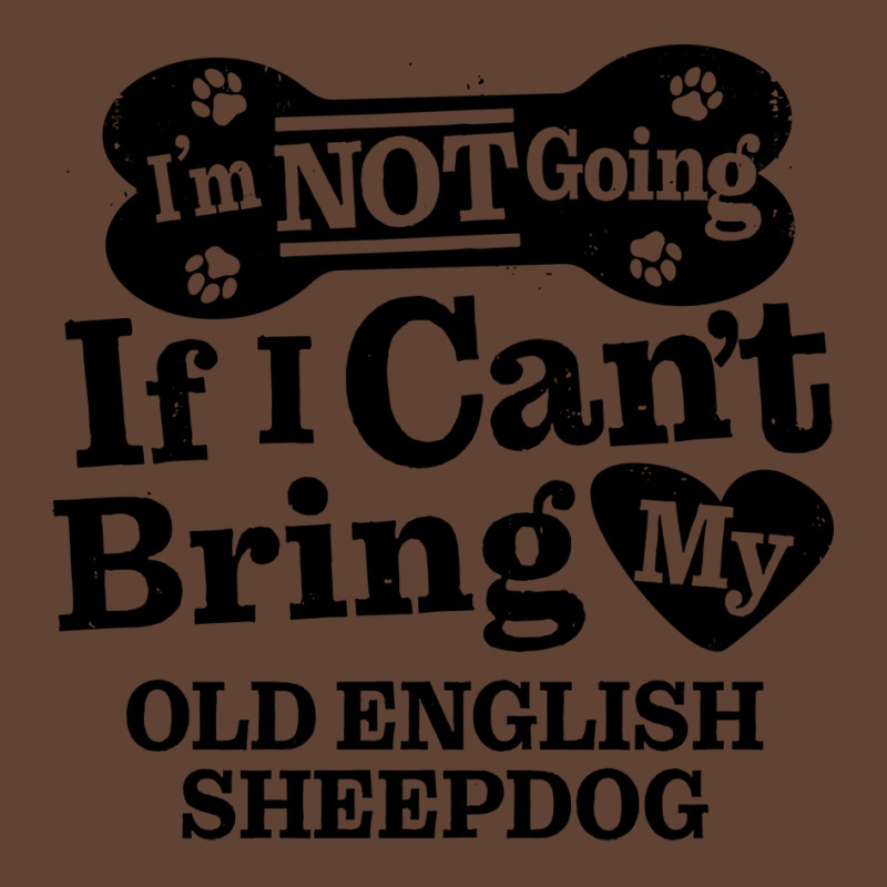 Im Not Going If I Cant Bring My Old English Sheepd T-shirt | Artistshot