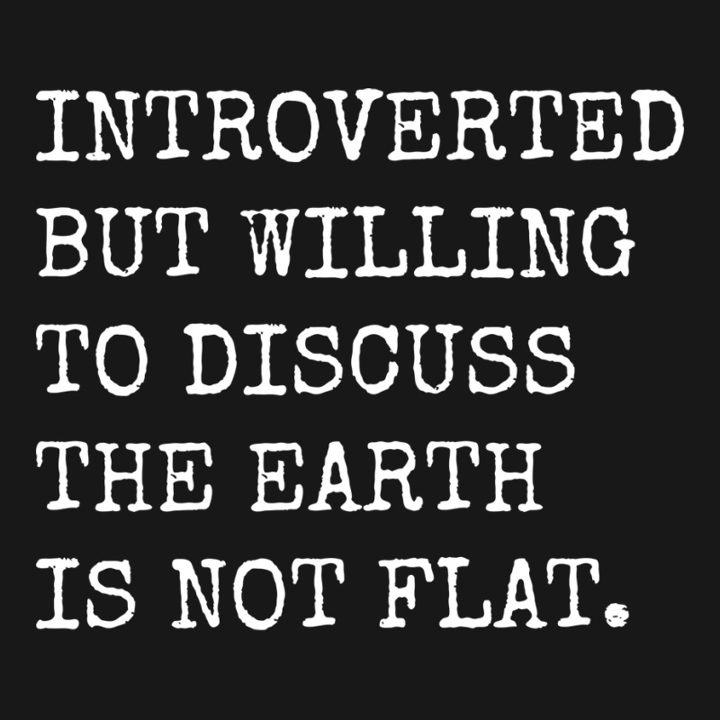 Introverted But Willing To Discuss The Earth Is No Flannel Shirt | Artistshot