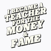 I Became A Teacher For The Money And Fame T-shirt | Artistshot