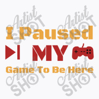 I Paused My Game To Be Here T-shirt | Artistshot