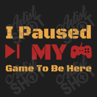 I Paused My Game To Be Here Classic T-shirt | Artistshot