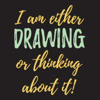 Drawing I Am Either Drawing Or Thinking About It T-shirt | Artistshot